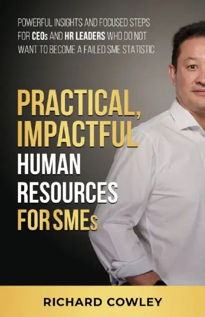 Practical, Impactful Human Resources for SMEs: For CEOs and HR leaders who do not want to become failed SME statistics by Richard Cowley