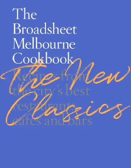 The Broadsheet Melbourne Cookbook: The New Classics: Recipes from the City's Best Restaurants, Cafes and Bars by Broadsheet Media