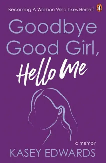 Goodbye Good Girl, Hello Me: Becoming a woman who likes herself by Kasey Edwards