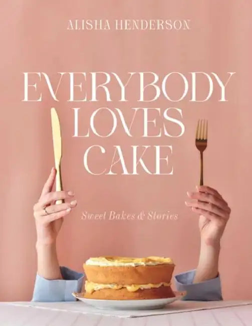 Everybody Loves Cake: Sweet Bakes & Stories by Alisha Henderson