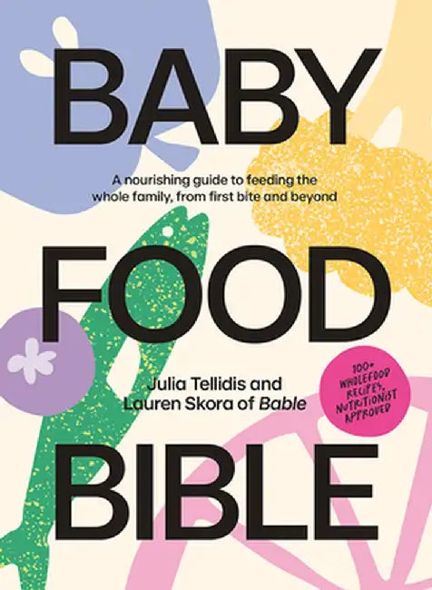 Baby Food Bible: A Nourishing Guide to Feeding Your Family, from First Bite and Beyond by Julia Tellidis