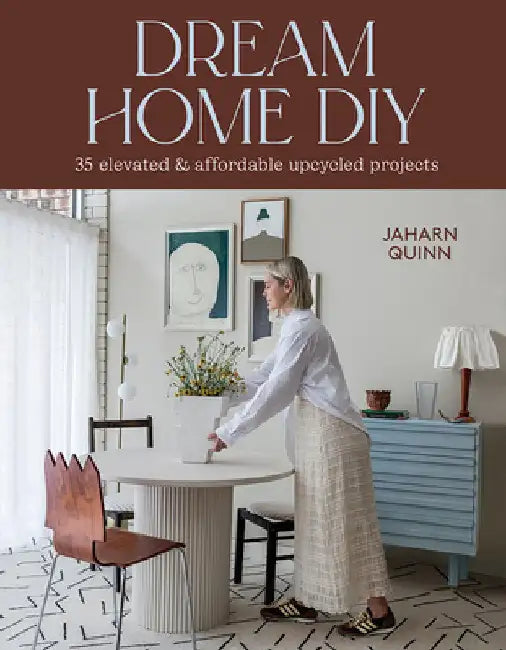 Dream Home DIY: 35 Elevated and Affordable Upcycled Projects by Jaharn Quinn