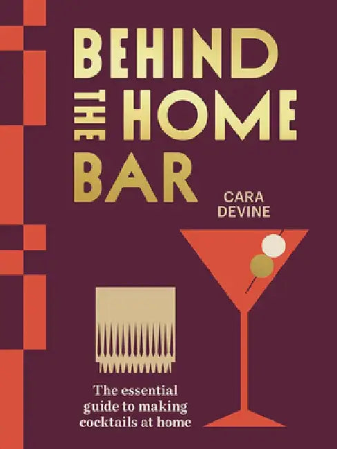 Behind the Home Bar: The Essential Guide to Making Cocktails at Home by Cara Devine