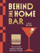 Behind the Home Bar: The Essential Guide to Making Cocktails at Home by Cara Devine