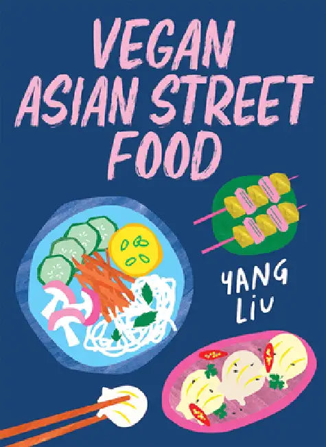 Vegan Asian Street Food: Over 80 Plant-Based Recipes For Every Occasion by Yang Liu