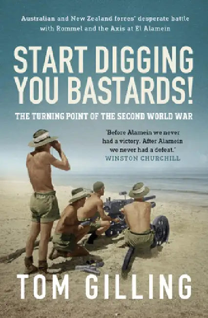 Start Digging, You Bastards!: Australian and New Zealand Forces' Desperate Battle with Rommel and the Axis at El Alamein by Tom Gilling