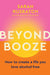Beyond Booze: Create a Life You Love So You Never Need to Drink Again by Sarah Rusbatch