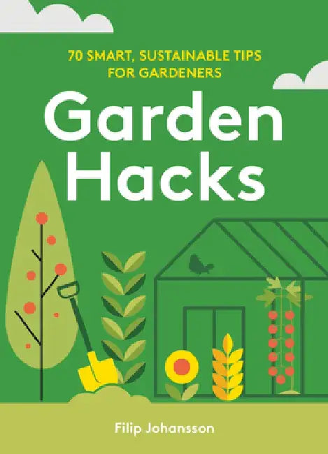 Garden Hacks: 70 Smart, Sustainable Tips for Gardeners by Filip Johansson