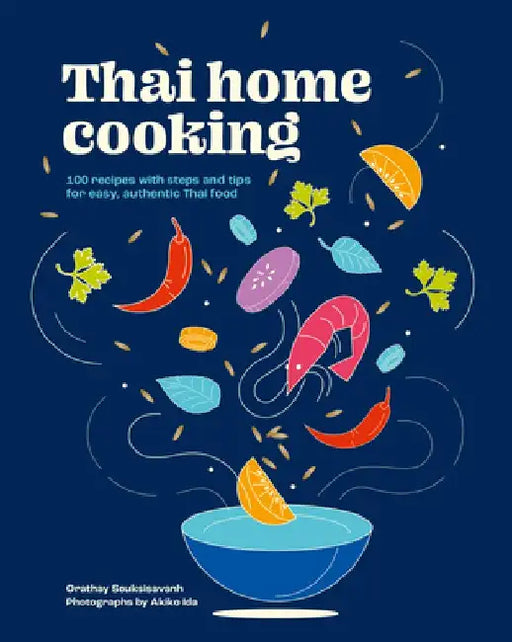 Thai Home Cooking: 100 Recipes, Steps and Tips for Easy and Authentic Thai Food by Orathay Souksisavanh