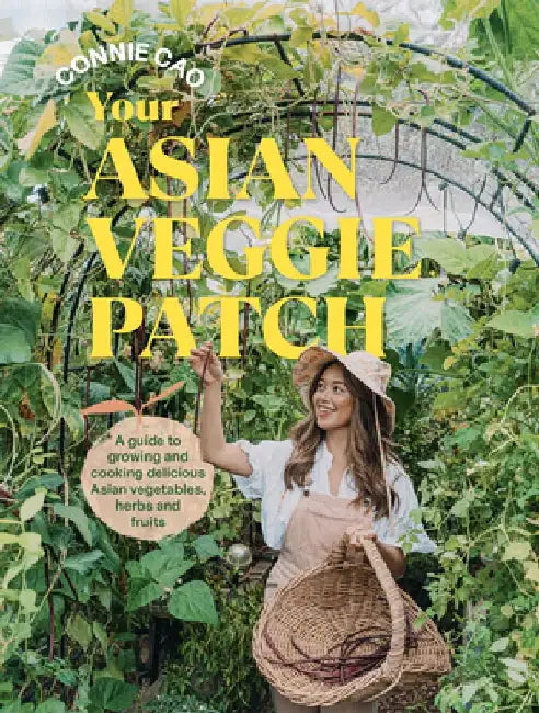 Your Asian Veggie Patch: A Guide to Growing and Cooking Delicious Asian Vegetables, Herbs and Fruits by Connie Cao