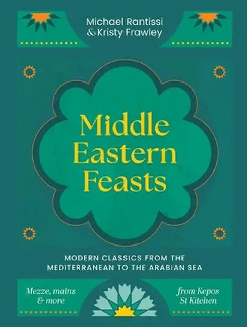 Middle Eastern Feasts: Modern Classics from the Mediterranean to the Arabian Sea by Michael Rantissi