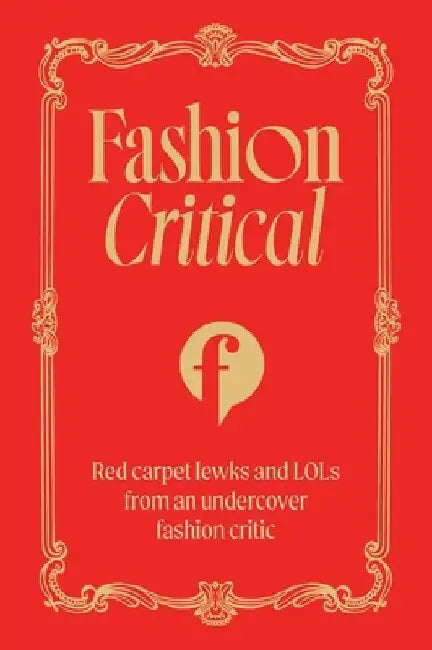 Fashion Critical: Red Carpet Lewks and Lols from an Undercover Fashion Critic by Fashion Critical