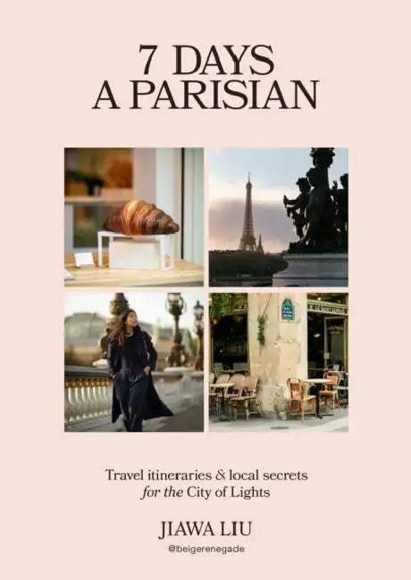 7 Days a Parisian: Travel Itineraries and Local Secrets for the City of Lights by Jiawa Liu