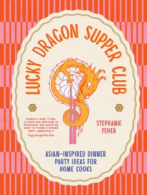 Lucky Dragon Supper Club: Asian-Inspired Dinner Party Ideas for Home Cooks by Stephanie Feher