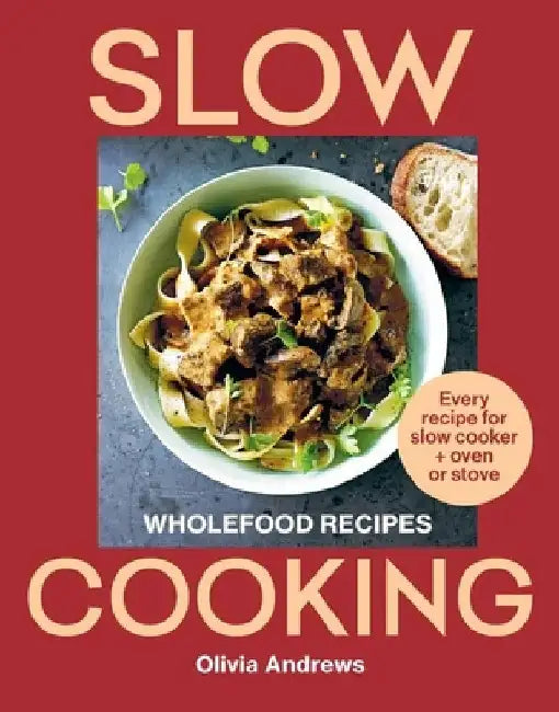 Slow Cooking: Wholefood Recipes: Every Recipe for Slow Cooker and Oven or Stove by Olivia Andrews