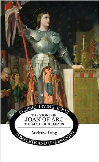 The Story of Joan of Arc, the Maid of Orleans by Lang, Andrew