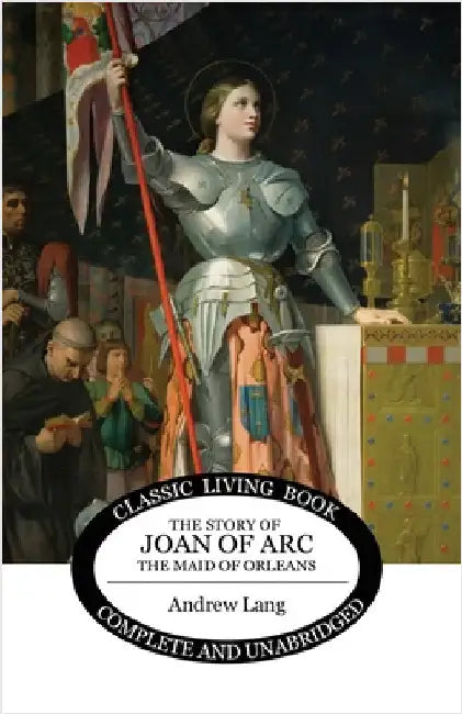 The Story of Joan of Arc, the Maid of Orleans by Lang, Andrew