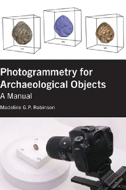Photogrammetry for Archaeological Objects: A Manual by Robinson, Madeline G. P.