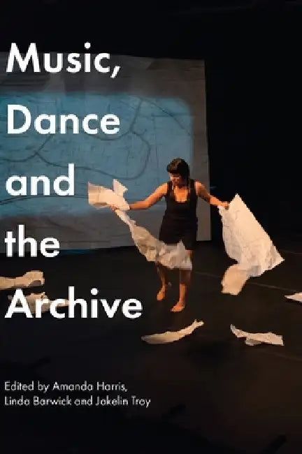 Music, Dance and the Archive by Harris, Amanda