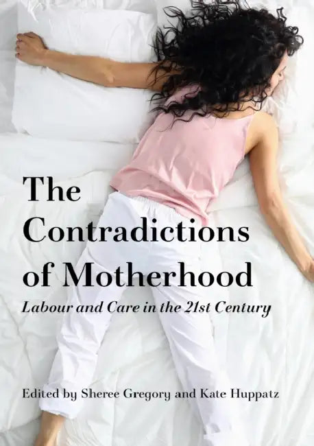 Motherhood, Labour and Care in the 21st Century: Contradictions in focus by Sheree Gregory, Kate Huppatz