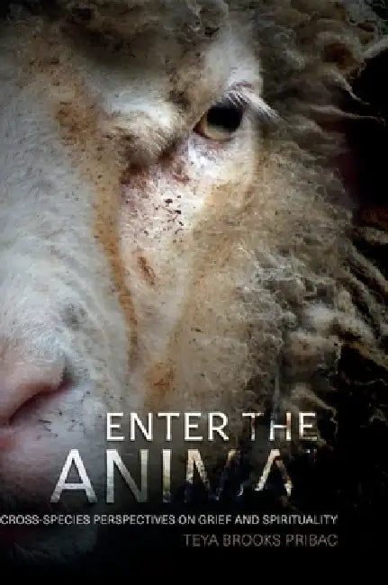 Enter the Animal: Cross-species Perspectives on Grief and Spirituality by Teya Brooks Pribac