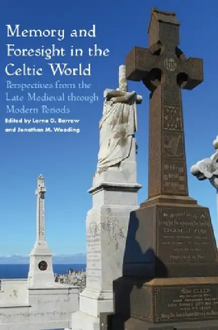 Memory and Foresight in the Celtic World: Perspectives from the Late Medieval through Modern Periods by Lorna G. Barrow, Jonathan M. Wooding