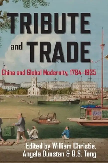 Tribute and Trade: China and Global Modernity, 1784-1935 by William Christie, Angela Dunstan, Q. S. Tong