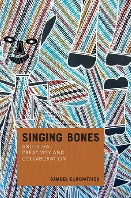 Singing Bones: Ancestral Creativity and Collaboration by Samuel Curkpatrick