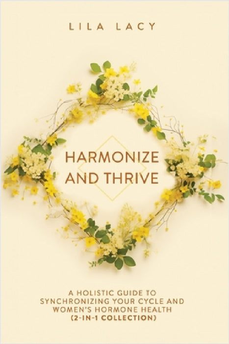 Harmonize and Thrive: A Holistic Guide to Synchronizing Your Cycle and Women's Hormone Health (2-in-1 Collection) by Lila Lacy