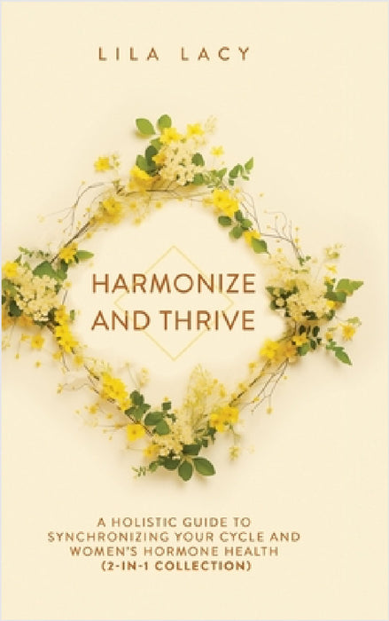 Harmonize and Thrive: A Holistic Guide to Synchronizing Your Cycle and Women's Hormone Health (2-in-1 Collection) by Lila Lacy