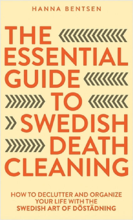 The Essential Guide to Swedish Death Cleaning: How to Declutter and Organize Your Life With the Swedish Art of Döstädning by Hanna Bentsen