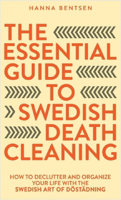 The Essential Guide to Swedish Death Cleaning: How to Declutter and Organize Your Life With the Swedish Art of Döstädning by Hanna Bentsen