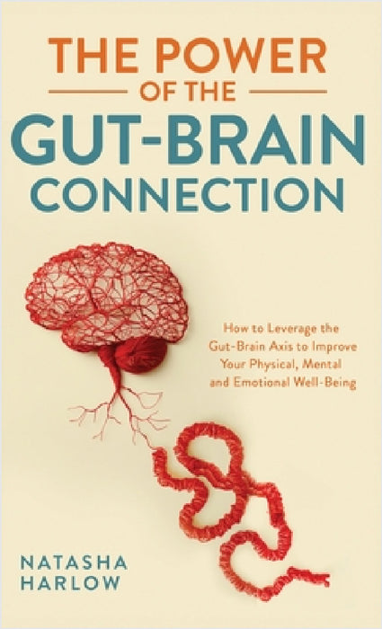 The Power of the Gut-Brain Connection: How to Leverage the Gut-Brain Axis to Improve Your Physical, Mental and Emotional Well-Being by Natasha Harlow