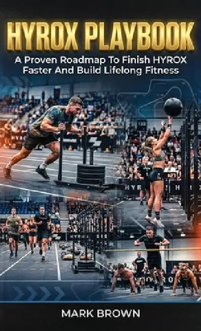 HYROX Playbook: A Proven Roadmap To Finish HYROX Faster And Build Lifelong Fitness by Mark Brown