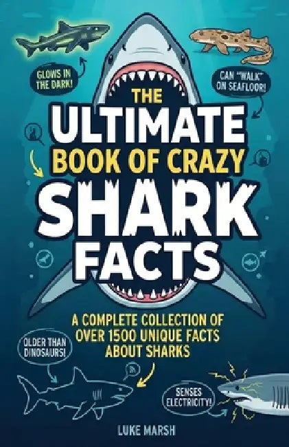 The Ultimate Book of Crazy Shark Facts: A Complete Collection of Over 1500 Unique Facts About Sharks by Luke Marsh