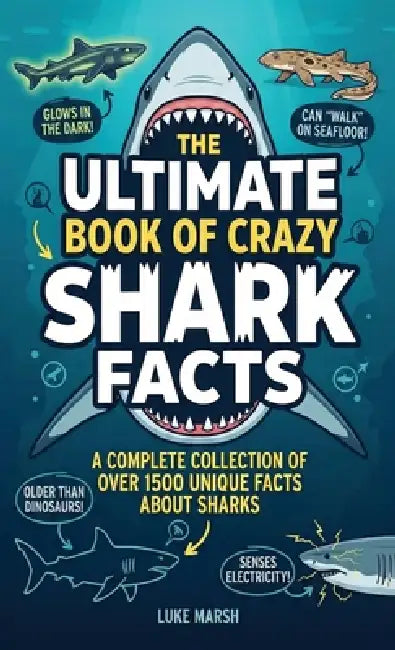 The Ultimate Book of Crazy Shark Facts: A Complete Collection of Over 1500 Unique Facts About Sharks by Luke Marsh