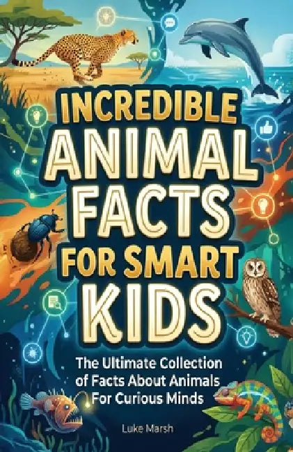 Incredible Animal Facts for Smart Kids: The Ultimate Collection of Facts About Animals For Curious Minds by Luke Marsh