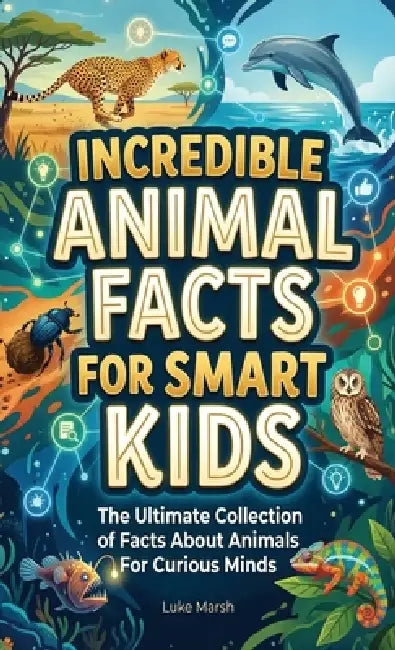 Incredible Animal Facts for Smart Kids: The Ultimate Collection of Facts About Animals For Curious Minds by Luke Marsh