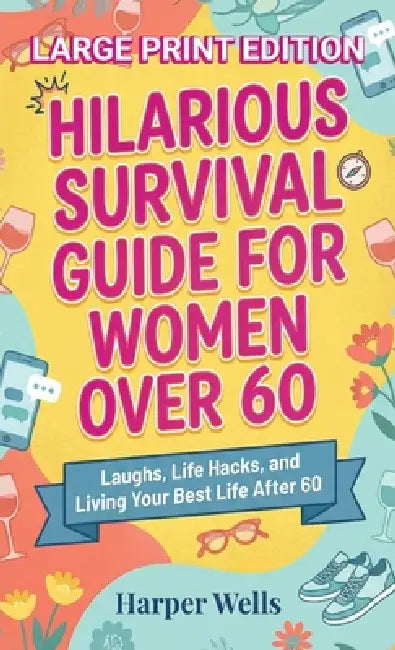 Hilarious Survival Guide for Women Over 60: Laughs, Life Hacks, and Living Your Best Life After 60 by Harper Wells