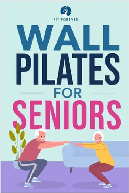 Wall Pilates for Seniors: Simple Exercises to Perform at Home That Improve Flexibility, Mobility, Posture, and Balance While Promoting Healthy Movemen by Forever, Fit