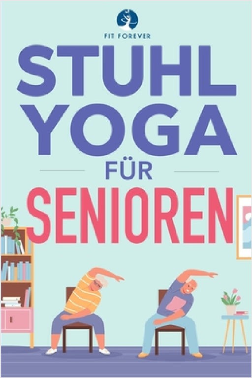 Stuhl-Yoga für Senioren: Dehnübungen, zur Schmerzlinderung und Gelenkgesundheit, um die Flexibilität von Senioren zu verbessern, Stürze zu verhindern by Fit Forever