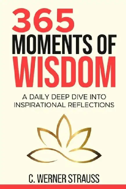365 Moments of Wisdom: A Daily Deep Dive Into Inspirational Reflections by C. Werner Strauss
