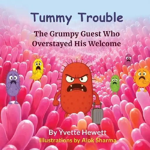 Tummy Trouble - The Grumpy Guest Who Overstayed His Welcome by Yvette Hewett, Alok Sharma