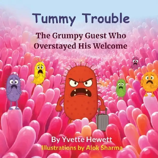 Tummy Trouble - The Grumpy Guest Who Overstayed His Welcome by Yvette Hewett, Alok Sharma
