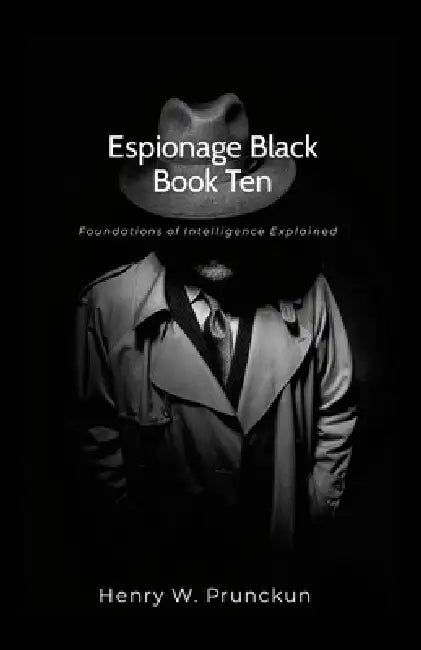 Espionage Black Book Ten: Foundations of Intelligence Explained by Henry Prunckun