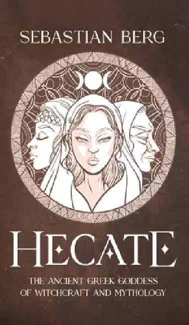 Hecate: The Ancient Greek Goddess of Witchcraft and Mythology by Sebastian Berg