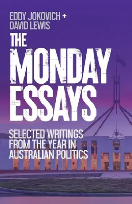 The Monday Essays: Selected writings from the year in Australian politics by Eddy Jokovich, David Lewis