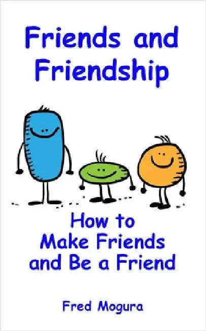 Friends and Friendship: How to Make Friends and Be a Friend by Mogura, Fred