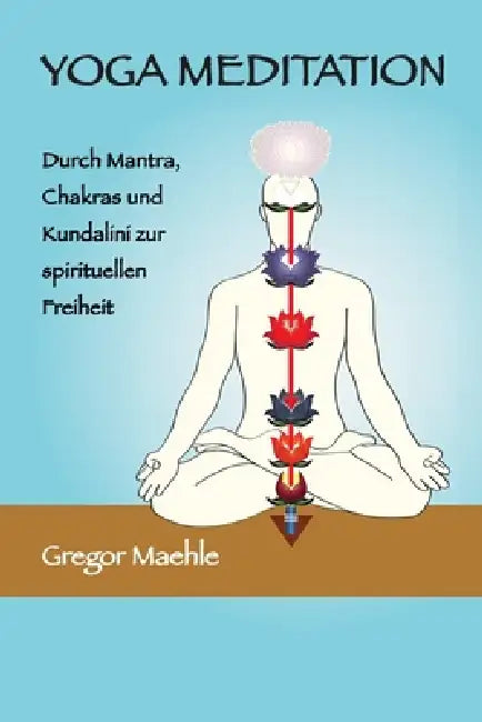 YOGA MEDITATION Durch Mantra, Chakras und Kundalini zur spirituellen Freiheit by Gregor Maehle