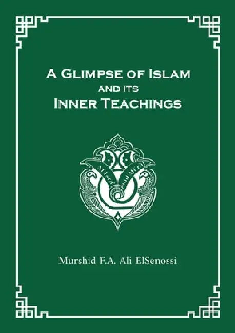A Glimpse of Islam and its Inner Teachings by Murshid F. a. Ali Elsenossi